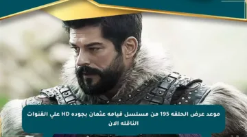 موعد عرض الحلقة 195 من مسلسل قيامة عثمان بجودة HD على القنوات الناقلة الآن
